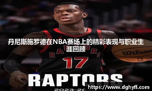 丹尼斯施罗德在NBA赛场上的精彩表现与职业生涯回顾