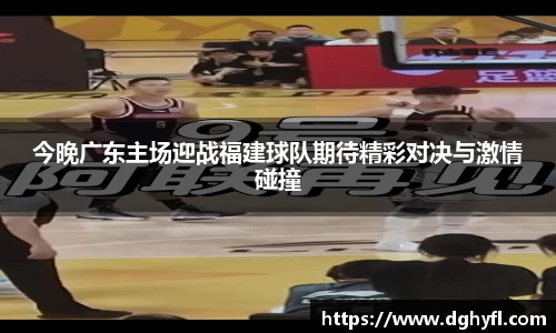 今晚广东主场迎战福建球队期待精彩对决与激情碰撞