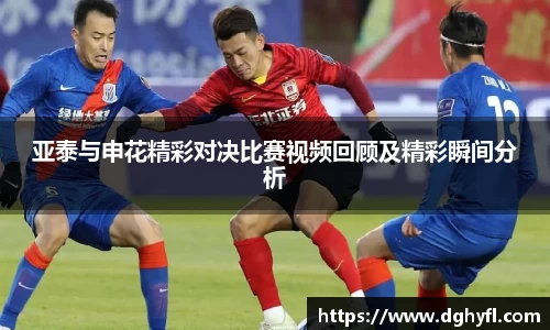 亚泰与申花精彩对决比赛视频回顾及精彩瞬间分析